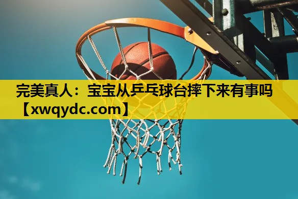 宝宝从乒乓球台摔下来有事吗 宝宝从乒乓球台摔下来有事吗