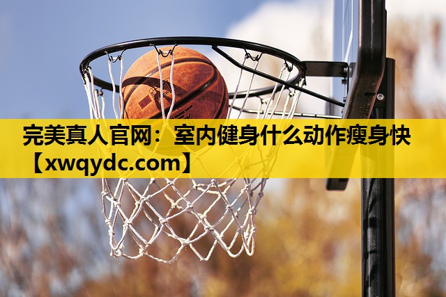 室内健身什么动作瘦身快 室内健身什么动作瘦身快