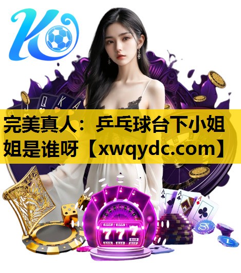 乒乓球台下小姐姐是谁呀 乒乓球台下小姐姐是谁呀