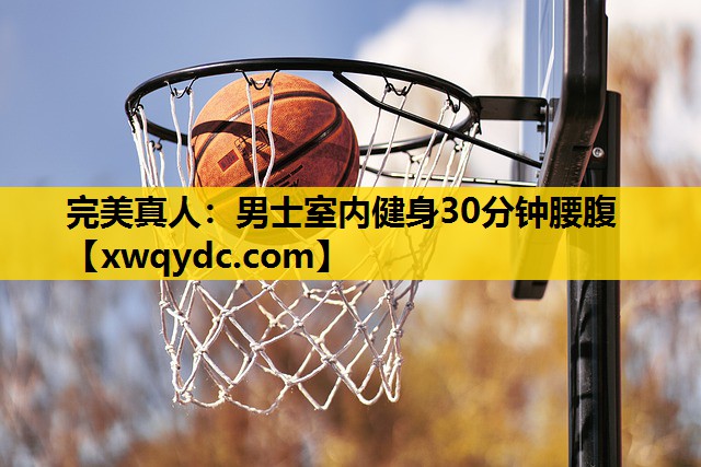 男士室内健身30分钟腰腹 男士室内健身30分钟腰腹