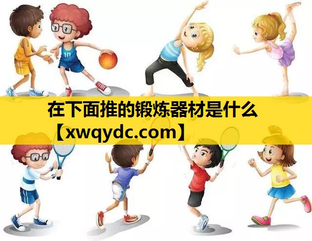 在下面推的锻炼器材是什么 在下面推的锻炼器材是什么
