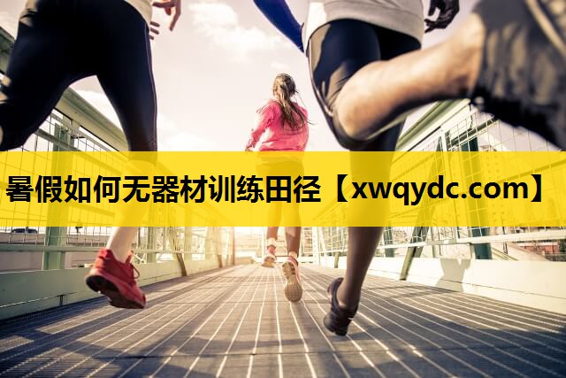 暑假如何无器材训练田径 暑假如何无器材训练田径