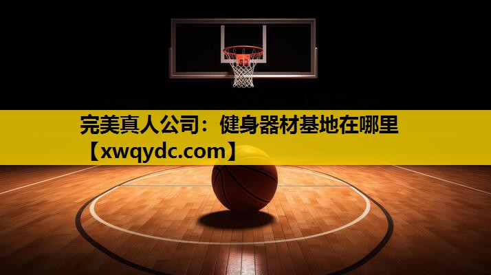健身器材基地在哪里 健身器材基地在哪里