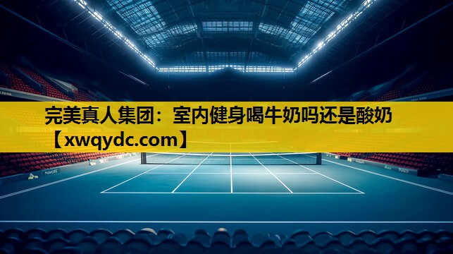 室内健身喝牛奶吗还是酸奶 室内健身喝牛奶吗还是酸奶