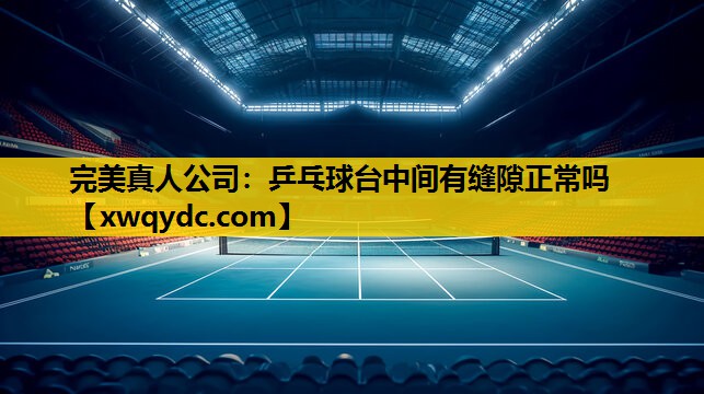乒乓球台中间有缝隙正常吗 乒乓球台中间有缝隙正常吗
