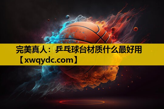 乒乓球台材质什么最好用 乒乓球台材质什么最好用