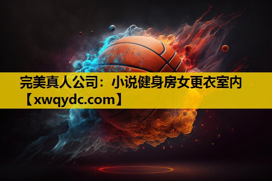小说健身房女更衣室内 小说健身房女更衣室内