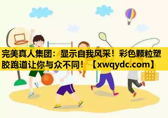 显示自我风采!彩色颗粒塑胶跑道让你与众不同! 显示自我风采!彩色颗粒塑胶跑道让你与众不同!