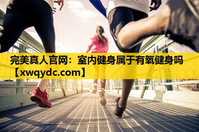 室内健身属于有氧健身吗 室内健身属于有氧健身吗