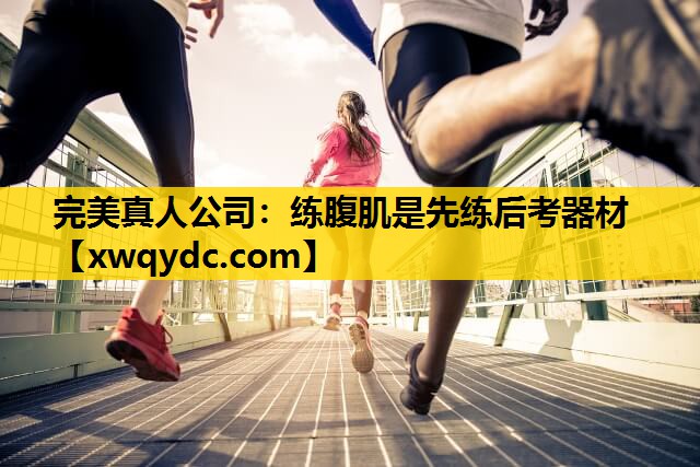 练腹肌是先练后考器材 练腹肌是先练后考器材