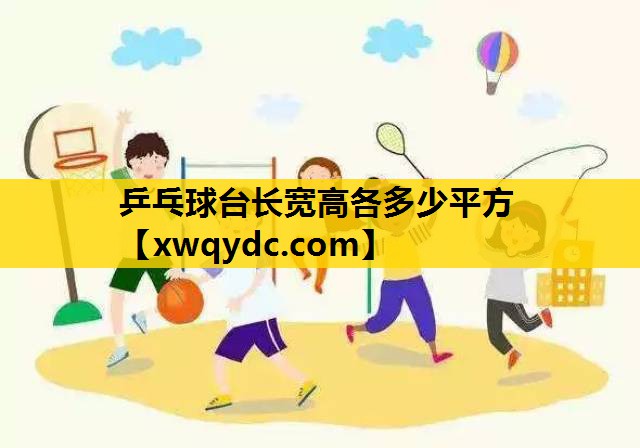 乒乓球台长宽高各多少平方 乒乓球台长宽高各多少平方