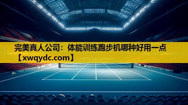 体能训练跑步机哪种好用一点 体能训练跑步机哪种好用一点
