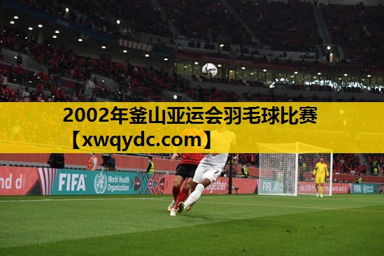 2002年釜山亚运会羽毛球比赛 2002年釜山亚运会羽毛球比赛