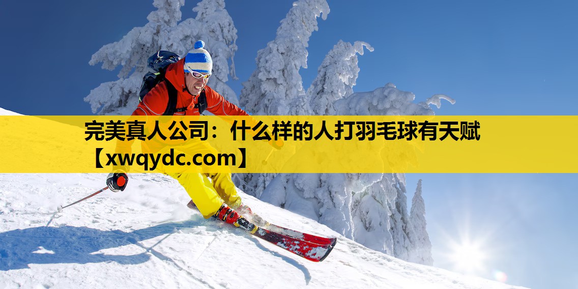 什么样的人打羽毛球有天赋 什么样的人打羽毛球有天赋