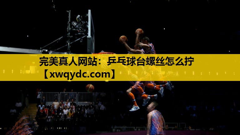 乒乓球台螺丝怎么拧 乒乓球台螺丝怎么拧