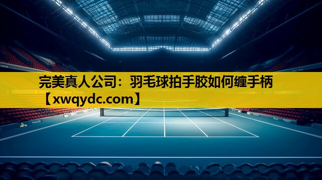 羽毛球拍手胶如何缠手柄 羽毛球拍手胶如何缠手柄
