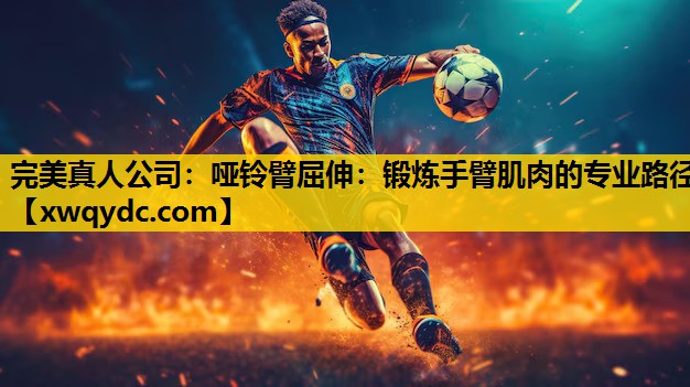 哑铃臂屈伸:锻炼手臂肌肉的专业路径 哑铃臂屈伸:锻炼手臂肌肉的专业路径