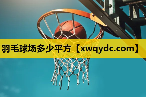 羽毛球场多少平方 羽毛球场多少平方