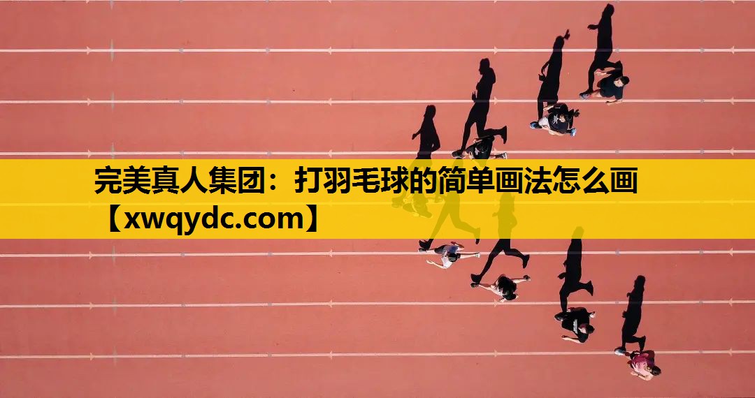 打羽毛球的简单画法怎么画 打羽毛球的简单画法怎么画