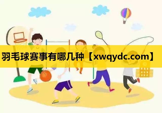 羽毛球赛事有哪几种 羽毛球赛事有哪几种