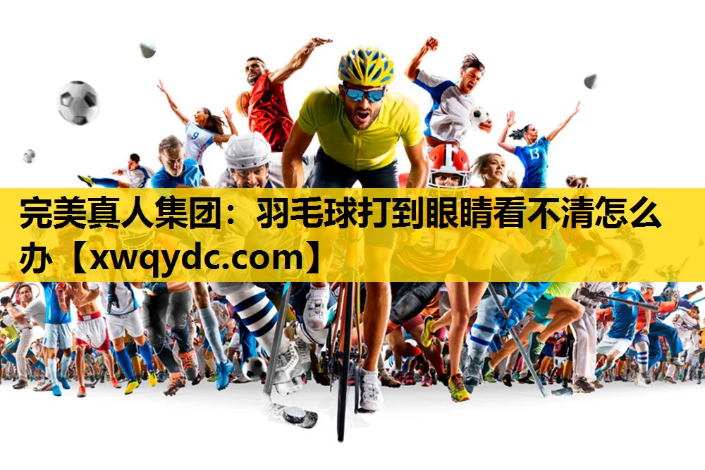 羽毛球打到眼睛看不清怎么办 羽毛球打到眼睛看不清怎么办