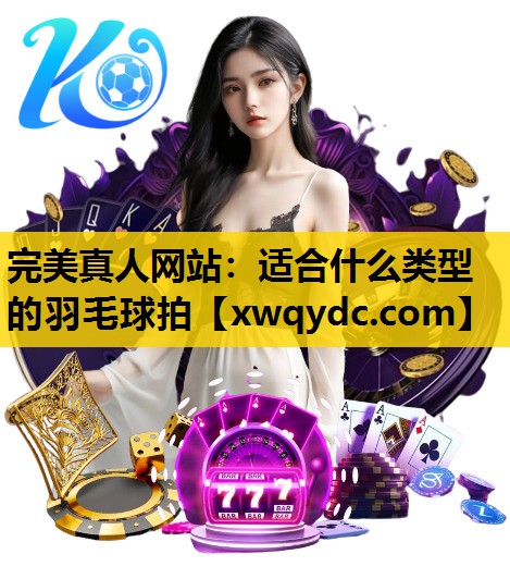 适合什么类型的羽毛球拍 适合什么类型的羽毛球拍