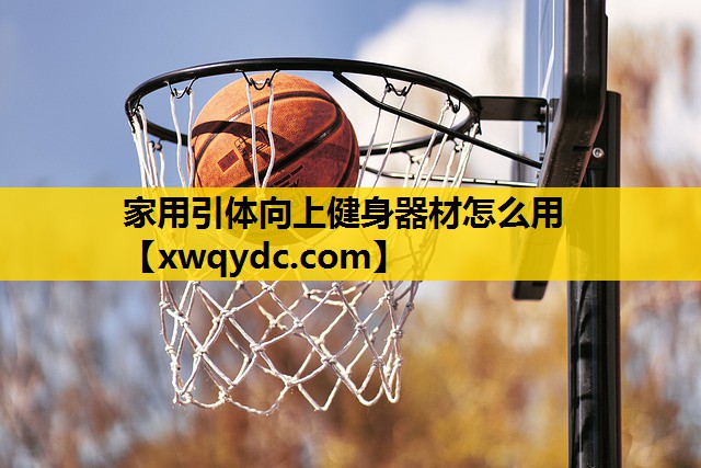 家用引体向上健身器材怎么用 家用引体向上健身器材怎么用