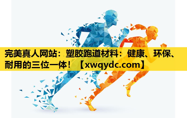 塑胶跑道材料:健康、环保、耐用的三位一体! 塑胶跑道材料:健康、环保、耐用的三位一体!
