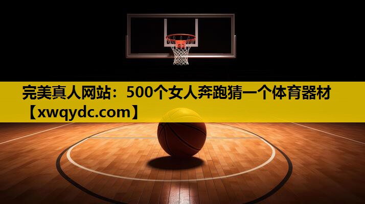 500个女人奔跑猜一个体育器材 500个女人奔跑猜一个体育器材