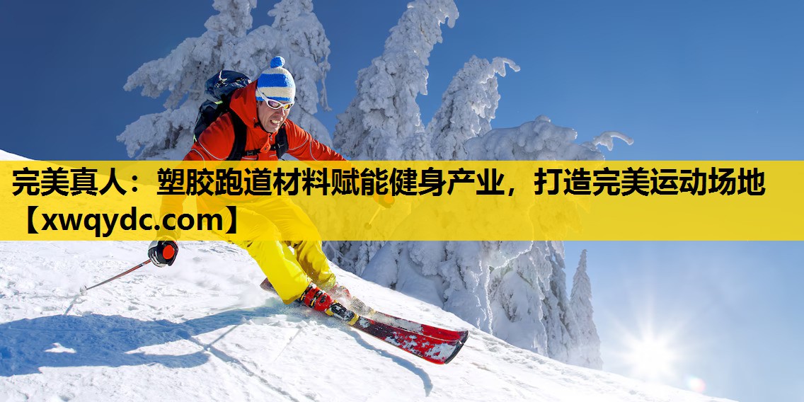 塑胶跑道材料赋能健身产业,打造完美运动场地 塑胶跑道材料赋能健身产业,打造完美运动场地