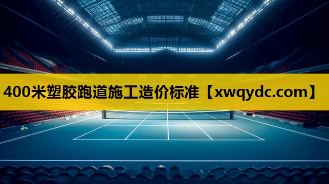 400米塑胶跑道施工造价标准 400米塑胶跑道施工造价标准