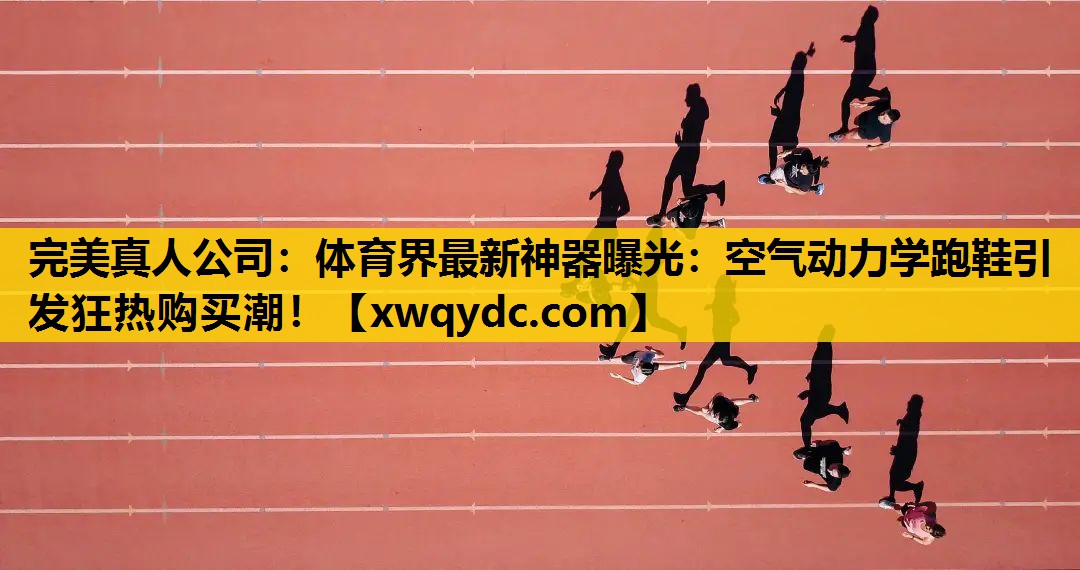 体育界最新神器曝光:空气动力学跑鞋引发狂热购买潮! 体育界最新神器曝光:空气动力学跑鞋引发狂热购买潮!