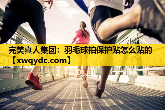 羽毛球拍保护贴怎么贴的 羽毛球拍保护贴怎么贴的