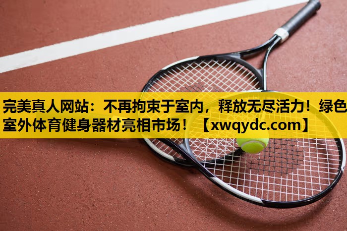 不再拘束于室内,释放无尽活力!绿色室外体育健身器材亮相市场! 不再拘束于室内,释放无尽活力!绿色室外体育健身器材亮相市场!