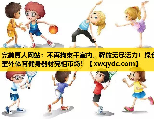 不再拘束于室内,释放无尽活力!绿色室外体育健身器材亮相市场! 不再拘束于室内,释放无尽活力!绿色室外体育健身器材亮相市场!