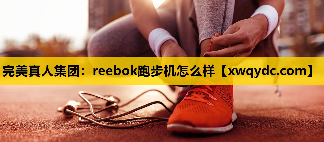reebok跑步机怎么样 reebok跑步机怎么样