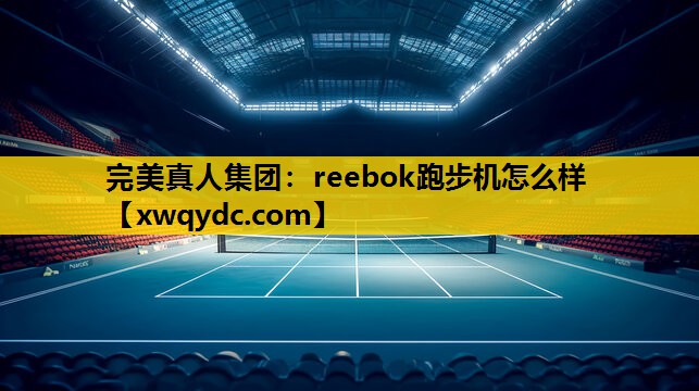 reebok跑步机怎么样 reebok跑步机怎么样