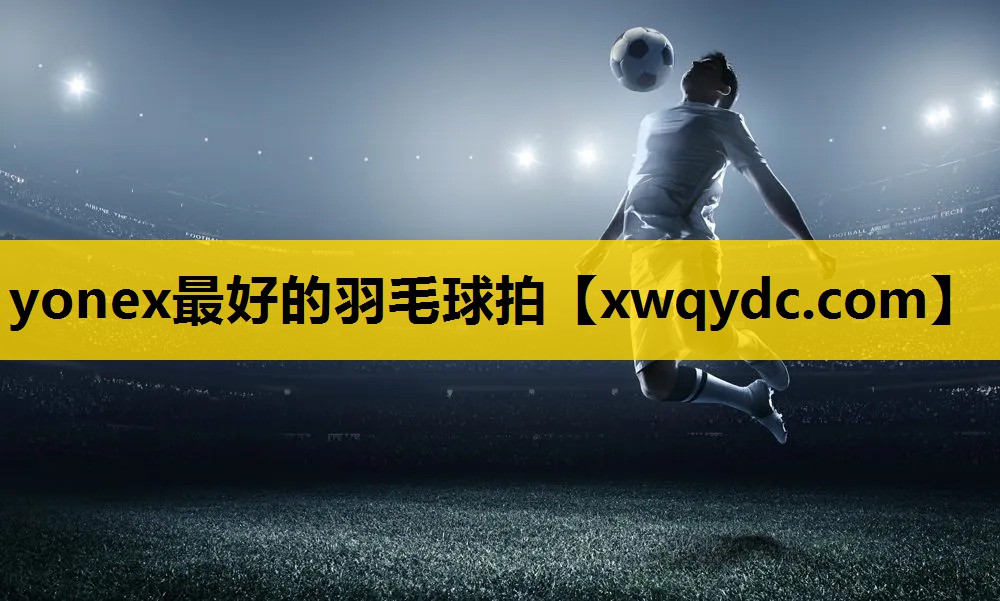 yonex最好的羽毛球拍 yonex最好的羽毛球拍