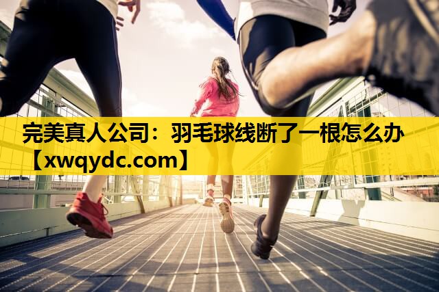 羽毛球线断了一根怎么办 羽毛球线断了一根怎么办