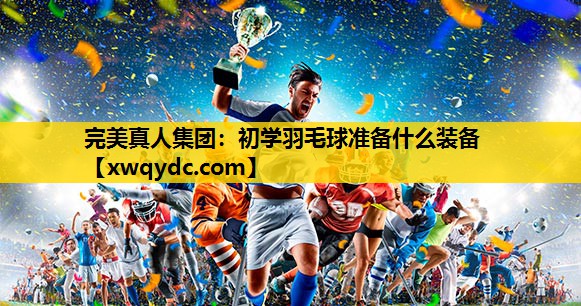 初学羽毛球准备什么装备 初学羽毛球准备什么装备