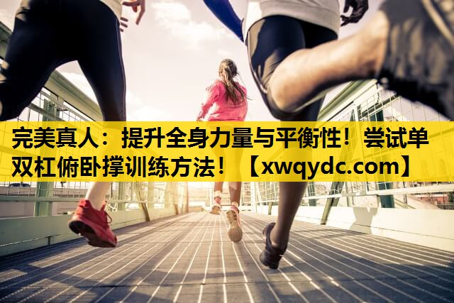 提升全身力量与平衡性!尝试单双杠俯卧撑训练方法! 提升全身力量与平衡性!尝试单双杠俯卧撑训练方法!