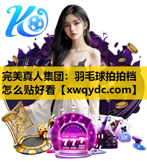 羽毛球拍拍档怎么贴好看 羽毛球拍拍档怎么贴好看