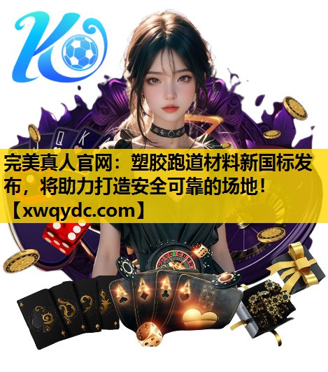 塑胶跑道材料新国标发布,将助力打造安全可靠的场地! 塑胶跑道材料新国标发布,将助力打造安全可靠的场地!