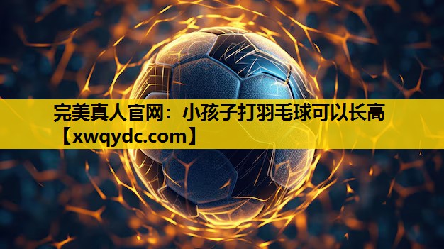 小孩子打羽毛球可以长高 小孩子打羽毛球可以长高