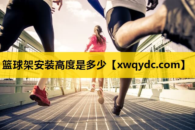 篮球架安装高度是多少 篮球架安装高度是多少