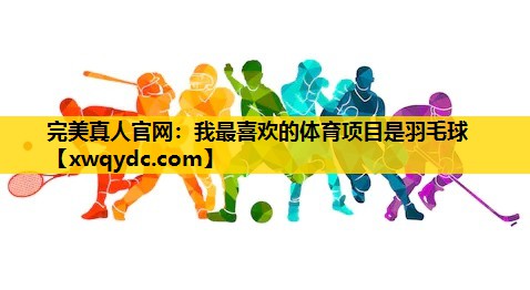 我最喜欢的体育项目是羽毛球 我最喜欢的体育项目是羽毛球