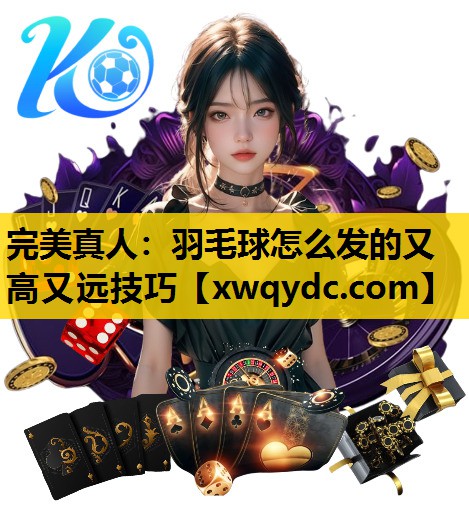 羽毛球怎么发的又高又远技巧 羽毛球怎么发的又高又远技巧