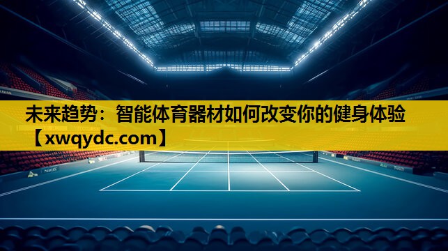 未来趋势:智能体育器材如何改变你的健身体验 未来趋势:智能体育器材如何改变你的健身体验