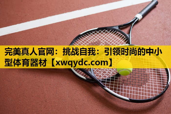 挑战自我:引领时尚的中小型体育器材 挑战自我:引领时尚的中小型体育器材