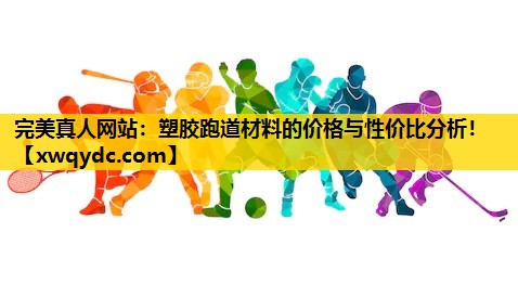 塑胶跑道材料的价格与性价比分析! 塑胶跑道材料的价格与性价比分析!